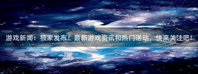 欧博娱乐2登录：游戏新闻：独家发布！最新游戏资讯和热门活动，