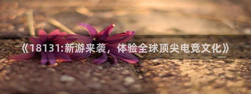 欧博娱乐娱乐是真的吗：《18131:新游来袭，体验全球顶尖电
