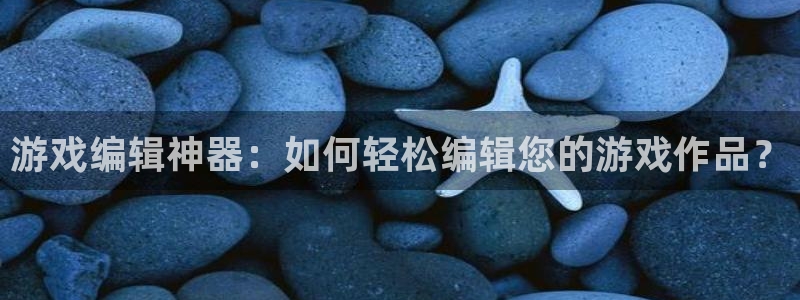 欧博娱乐注册服务条款：游戏编辑神器：如何轻松编辑您的游戏作品