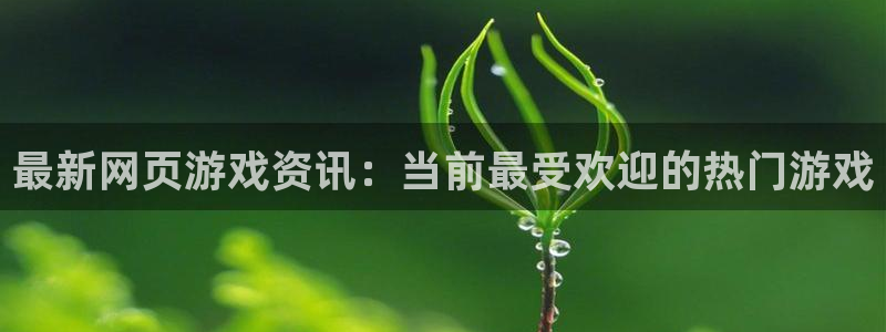 欧博娱乐2首页登录：最新网页游戏资讯：当前最受欢迎的热门游戏