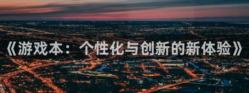 欧博娱乐平台官网登录：《游戏本：个性化与创新的新体验》