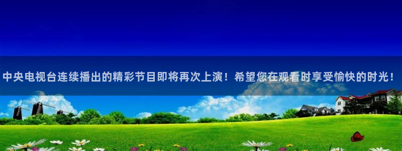 斗球直播下载安装：中央电视台连续播出的精彩节目即将再次上演！希望您在观看时享受愉快的时光！