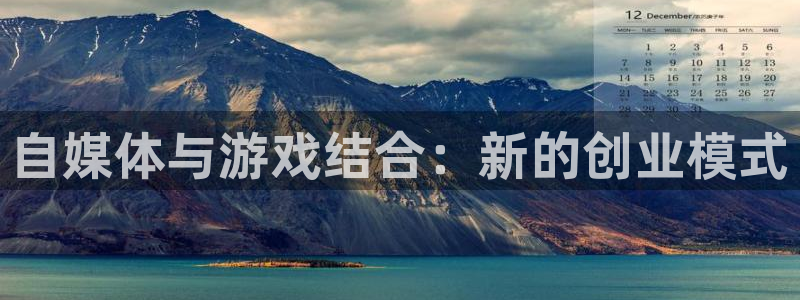 欧博娱乐直属：自媒体与游戏结合：新的创业模式
