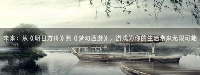 欧博娱乐下载：未来：从《明日方舟》到《梦幻西游》，游戏为你的